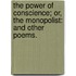 The Power of Conscience; or, the Monopolist: and other poems.