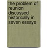 The Problem of Reunion Discussed Historically in Seven Essays by Leslie J. (Leslie Joseph) Walker