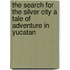 The Search for the Silver City A Tale of Adventure in Yucatan