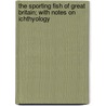 The Sporting Fish of Great Britain; With Notes on Ichthyology door Henry Cholmondeley-Pennell