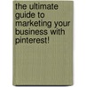 The Ultimate Guide to Marketing Your Business with Pinterest! by Gabriela Taylor