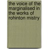 The Voice Of The Marginalised In The Works Of Rohinton Mistry by Phupinder Kaur