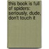 This Book Is Full of Spiders: Seriously, Dude, Don't Touch It