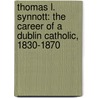 Thomas L. Synnott: The Career of a Dublin Catholic, 1830-1870 door Robert Cullen