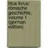 Titus Livius: Römische Geschichte, Volume 1 (German Edition)