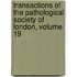 Transactions of the Pathological Society of London, Volume 19