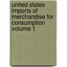 United States Imports of Merchandise for Consumption Volume 1 door United States Bureau of the Census