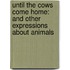 Until the Cows Come Home: And Other Expressions about Animals