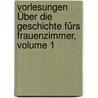 Vorlesungen Über Die Geschichte Fürs Frauenzimmer, Volume 1 by Friedrich Ernst Wilmsen