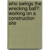 Who Swings the Wrecking Ball?: Working on a Construction Site by Mary Meinking
