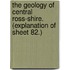 the Geology of Central Ross-Shire. (Explanation of Sheet 82.)