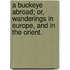 A Buckeye abroad; or, Wanderings in Europe, and in the Orient.