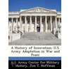 A History of Innovation: U.S. Army Adaptation in War and Peace door Jon T. Hoffman