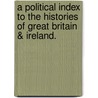 A Political Index to the Histories of Great Britain & Ireland. door Robert Beatson