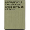 A Singular Art: A Theoretical And Artistic Survey On Miniature by Seval Sener