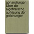 Abhandlungen Über Die Algebraische Auflösung Der Gleichungen