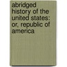 Abridged History of the United States: Or, Republic of America door Emma Willard