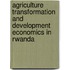 Agriculture Transformation and Development Economics in Rwanda