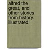 Alfred the Great, and other stories from history. Illustrated. door Alfred Ka