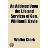 An Address upon the Life and Services of Gen. William R. Davie by Walter Clark