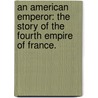 An American Emperor: the story of the Fourth Empire of France. door Louis Tracy