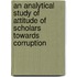 An Analytical Study of Attitude of Scholars Towards Corruption