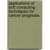 Applications Of Soft Computing Techniques For Cancer Prognosis by Oras F. Baker