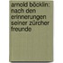 Arnold Böcklin: Nach Den Erinnerungen Seiner Zürcher Freunde