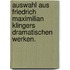 Auswahl aus Friedrich Maximilian Klingers dramatischen Werken.
