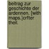 Beitrag zur Geschichte der Ardennen. [With maps.]Crfter Theil.