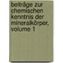 Beiträge Zur Chemischen Kenntnis Der Mineralkörper, Volume 1