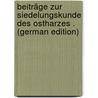 Beiträge Zur Siedelungskunde Des Ostharzes . (German Edition) by Wüstenhagen Heinrich