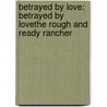 Betrayed by Love: Betrayed by Love\The Rough and Ready Rancher door Kathie Denosky
