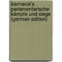 Bismarck's parlamentarische Kämpfe und Siege (German Edition)