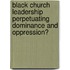 Black Church Leadership Perpetuating Dominance and Oppression?