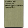 Blätter Für Das Bayerische Gymnasialschulwesen, Volume 18... by Unknown