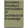 Borrowers, Bricoleurs, and Builders of Architectural Knowledge door Simi Hoque