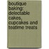 Boutique Baking: Delectable Cakes, Cupcakes and Teatime Treats
