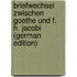 Briefwechsel Zwischen Goethe Und F. H. Jacobi (German Edition)