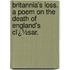 Britannia's Loss. a Poem on the Death of England's Cï¿½Sar.