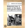 Britannia's Loss. a Poem on the Death of England's Cï¿½Sar. door See Notes Multiple Contributors