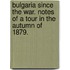 Bulgaria since the war. Notes of a tour in the Autumn of 1879.