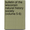 Bulletin of the Wisconsin Natural History Society (Volume 5-6) by Wisconsin Natural History Society