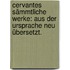 Cervantes Sämmtliche Werke: Aus der Ursprache neu übersetzt.