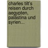 Charles Tilt's Reisen Durch Aegypten, Palästina Und Syrien... door Charles Tilt