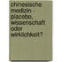 Chinesische Medizin - Placebo, Wissenschaft oder Wirklichkeit?