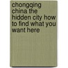 Chongqing China the Hidden City How to Find What You Want Here door Ms Aurelia Ochoa Benson