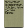 Christenthum Ist Heidenthum, Nicht Jesu Lehre (German Edition) door Radenhausen Christian