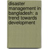 Disaster Management In Bangladesh: A Trend Towards Development door Mohammad Zulfiquar Hossain