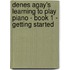 Denes Agay's Learning to Play Piano - Book 1 - Getting Started